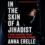 In the skin of a Jihadist : a young journalist enters the ISIS recruitment network cover image