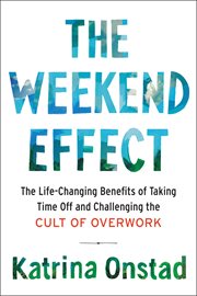 The weekend effect : the life-changing benefits of taking time off and challenging the cult of overwork cover image