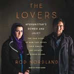 The lovers : Afghanistan's Romeo and Juliet, the true story of how they defied their families and escaped an honor killing cover image