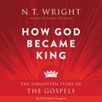 How God became king : the forgotten story of the Gospels cover image