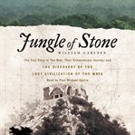 Jungle of stone : the true story of two men, their extraordinary journey, and the discovery of the lost civilization of the Maya cover image