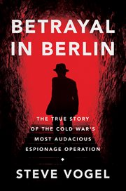 Betrayal in berlin. The True Story of the Cold War's Most Audacious Espionage Operation cover image