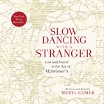 Slow dancing with a stranger : lost and found in the age of Alzheimer's cover image