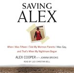 Saving Alex : when I was fifteen I told my parents I was gay, and that's when my nightmare began cover image