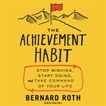 The achievement habit. Stop Wishing, Start Doing, and Take Command of Your Life cover image
