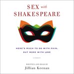 Sex with Shakespeare : here's much to do with pain, but more with love : a memoir cover image