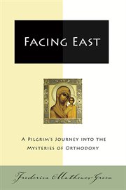 Facing east : a pilgrim's journey into the mysteries of Orthodoxy cover image