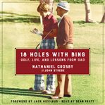 18 holes with Bing : golf, life, and lessons from Dad cover image