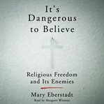 It's dangerous to believe : religious freedom and its enemies cover image