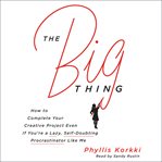 The big thing : how to complete your creative project even if you're a lazy, self-doubting procrastinator like me cover image