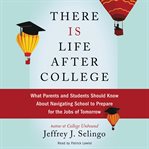 There is life after college : what parents and students should know about navigating school to prepare for the jobs of tomorrow cover image