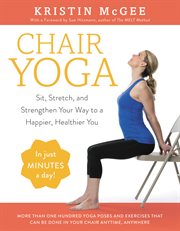 Chair yoga : sit, stretch, and strengthen your way to a happier, healthier you cover image