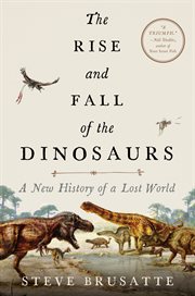 The rise and fall of the dinosaurs : a new history of a lost world cover image