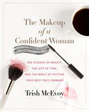 The makeup of a confident woman : the science of beauty, the gift of time, and the power of putting your best face forward cover image