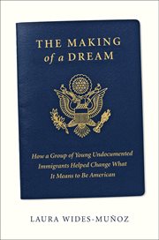 The making of a dream : how a group of young undocumented immigrants helped change what it means to be American cover image