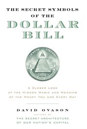 The secret symbols of the dollar bill : a closer look at the hidden magic and meaning of the money you used everyday cover image