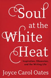 Soul at the white heat : inspiration, obsession, and the writing life cover image