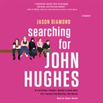 Searching for John Hughes : or everything I thought I needed to know about life I learned from watching '80s movies cover image
