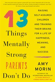 13 things mentally strong parents don't do : raising self-assured children and training their brains for a life of happiness, meaning, and success cover image