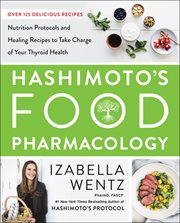 Hashimoto's food pharmacology : nutrition protocols and healing recipes to take charge of your thyroid health cover image