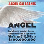 Angel : how to invest in technology startups -- timeless advice from an angel investor who turned $100,000 into $100,000,000 cover image