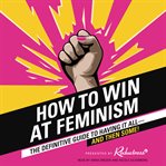 How to win at feminism : the definitive guide to having it all-- and then some! cover image