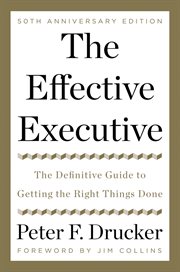 The Effective Executive : the Definitive Guide to Getting the Right Things Done cover image