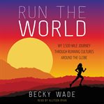 Run the world : my 3,500-mile journey through running cultures around the globe cover image