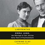 Labyrinths : Emma Jung, her marriage to Carl and the early years of psychoanalysis cover image