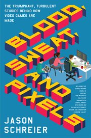 Blood, sweat, and pixels : the triumphant, turbulent stories behind how video games are made cover image
