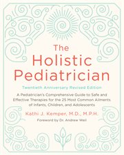 The holistic pediatrician : a pediatrician's comprehensive guide to safe and effective therapies for the 25 most common ailments of infants, children, and adolescents cover image