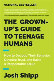 The grown-up's guide to teenage humans : how to decode their behavior, develop unshakable trust, and raise a respectable adult cover image