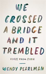 We crossed a bridge and it trembled : voices from Syria cover image