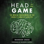 Head in the game : the mental engineering of the world's greatest athletes cover image