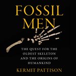 Fossil men : the quest for the oldest skeleton and the origins of humankind cover image