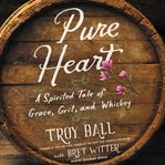 Pure heart : a spirited tale of grace, grit, and whiskey cover image