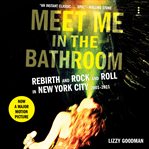 Meet me in the bathroom : rebirth and rock and roll in New York City 2001-2011 cover image