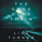 The gone dead train : secret histories, unfinished business cover image