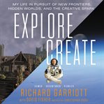 Explore/create : my life in pursuit of new frontiers, hidden worlds, and the creative spark cover image