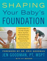 Shaping your baby's foundation : use cutting-edge foundation training principles to help your baby crawl, sit, walk, interact, align muscles and bones, develop healthy posture and more during the first critical year cover image