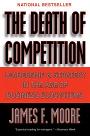 The death of competition : leadership and strategy in the age of business ecosystems cover image