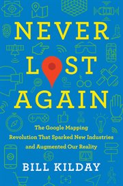 Never lost again : the Google mapping revolution that sparked new industries and augmented our reality cover image