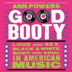 Good booty : love and sex, black and white, body and soul in American music cover image