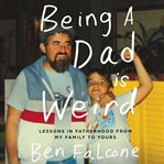 Being a dad is weird : lessons in fatherhood from my family to yours cover image