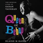 Queen of bebop : the musical lives of Sarah Vaughan cover image