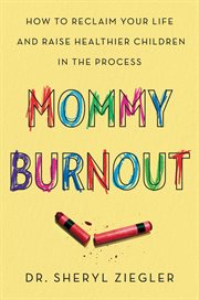 Mommy burnout : how to reclaim your life and raise healthier children in the process [Release date Feb. 20, 2018] cover image