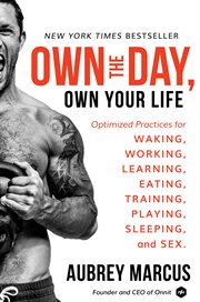 Own the day, own your life. Optimized Practices for Waking, Working, Learning, Eating, Training, Playing, Sleeping, and Sex cover image