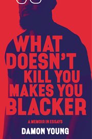 What doesn't kill you makes you blacker : a memoir in essays cover image