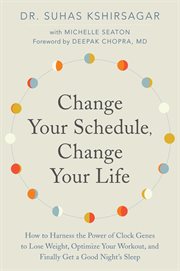 Change your schedule, change your life : how to harness the power of clock genes to lose weight, optimize your workout, and finally get a good night's sleep cover image