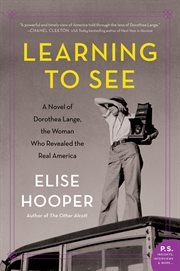 Learning to see. A Novel of Dorothea Lange, the Woman Who Revealed the Real America cover image